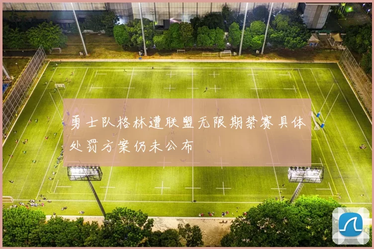 勇士队格林遭联盟无限期禁赛具体处罚方案仍未公布