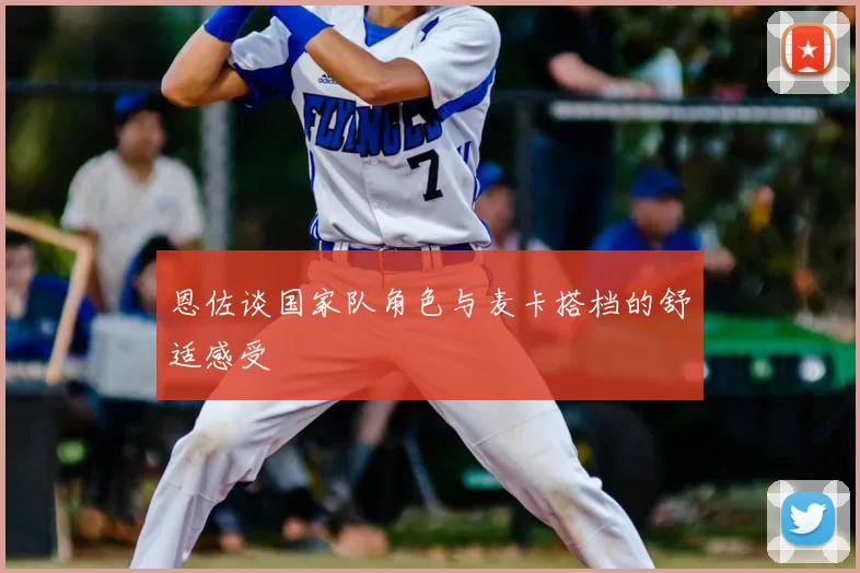 恩佐谈国家队角色与麦卡搭档的舒适感受