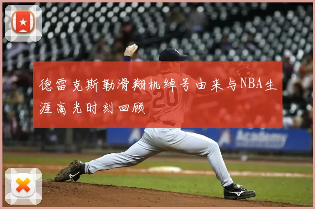 德雷克斯勒滑翔机绰号由来与NBA生涯高光时刻回顾