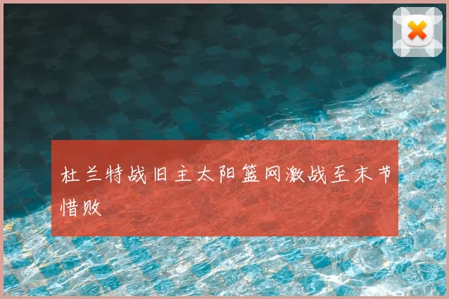 杜兰特战旧主太阳篮网激战至末节惜败