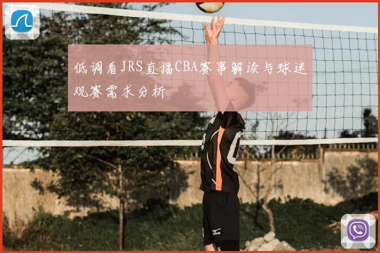 低调看JRS直播CBA赛事解读与球迷观赛需求分析