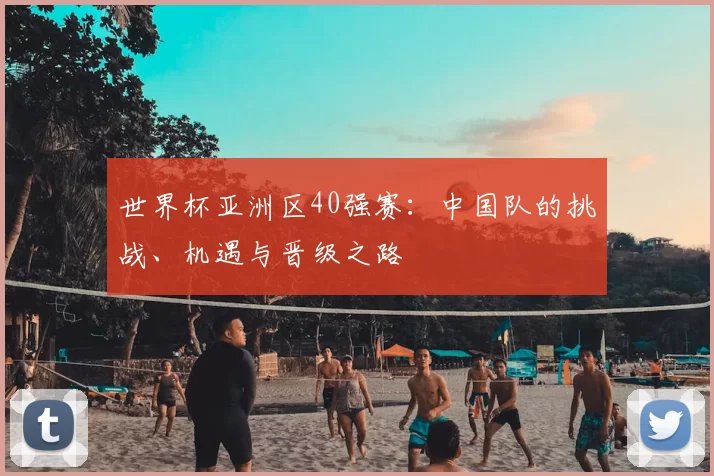 世界杯亚洲区40强赛：中国队的挑战、机遇与晋级之路