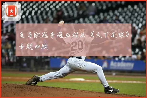 皇马欧冠夺冠历程及《天下足球》专题回顾