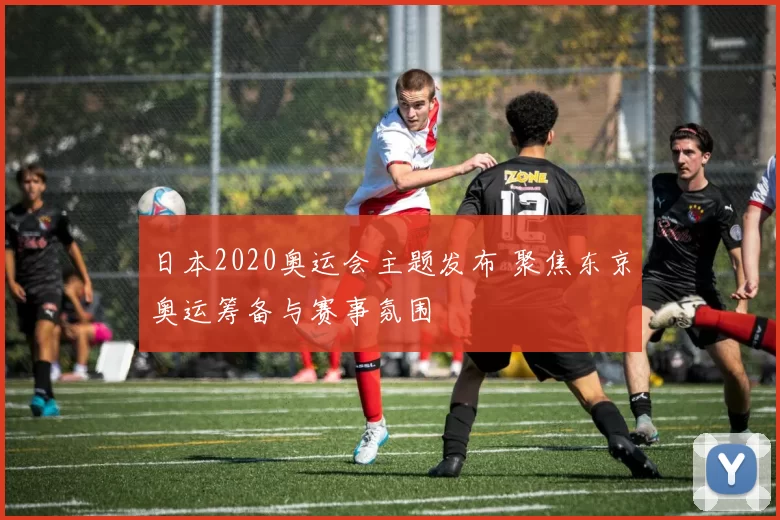 日本2020奥运会主题发布 聚焦东京奥运筹备与赛事氛围