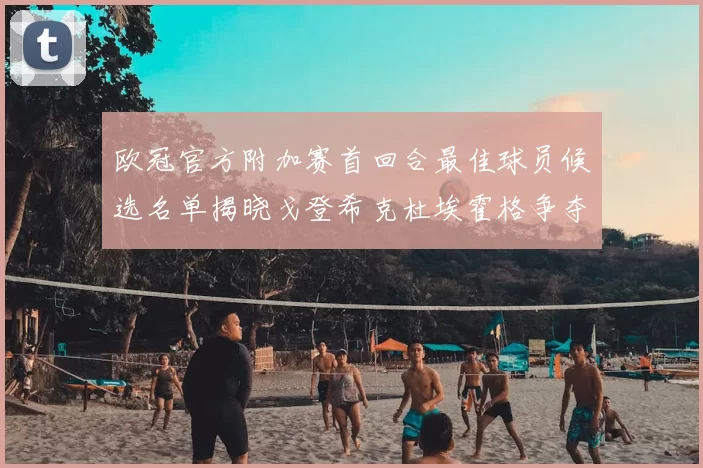 欧冠官方附加赛首回合最佳球员候选名单揭晓戈登希克杜埃霍格争夺荣誉