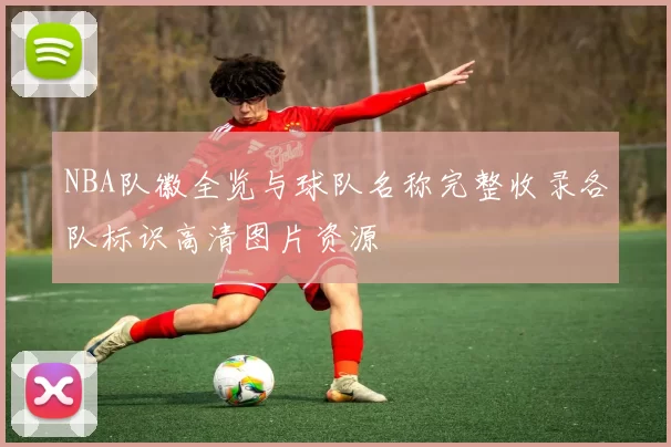 NBA队徽全览与球队名称完整收录各队标识高清图片资源