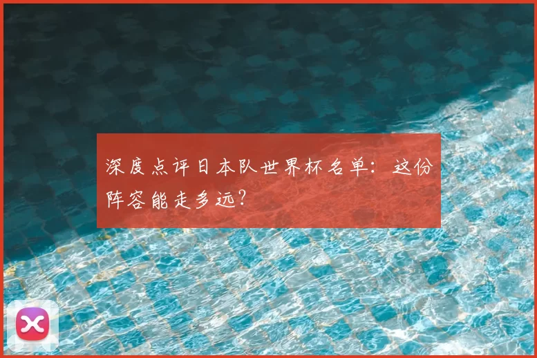 深度点评日本队世界杯名单：这份阵容能走多远？
