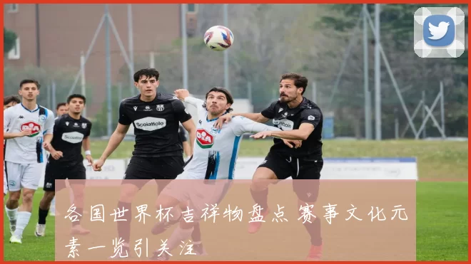 各国世界杯吉祥物盘点 赛事文化元素一览引关注
