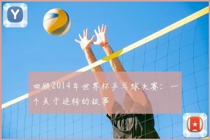 回顾2014年世界杯乒乓球决赛：一个关于逆转的故事