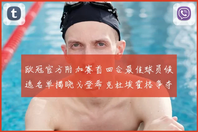 欧冠官方附加赛首回合最佳球员候选名单揭晓戈登希克杜埃霍格争夺荣誉