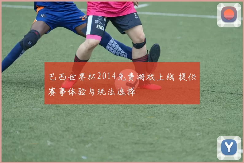 巴西世界杯2014免费游戏上线 提供赛事体验与玩法选择