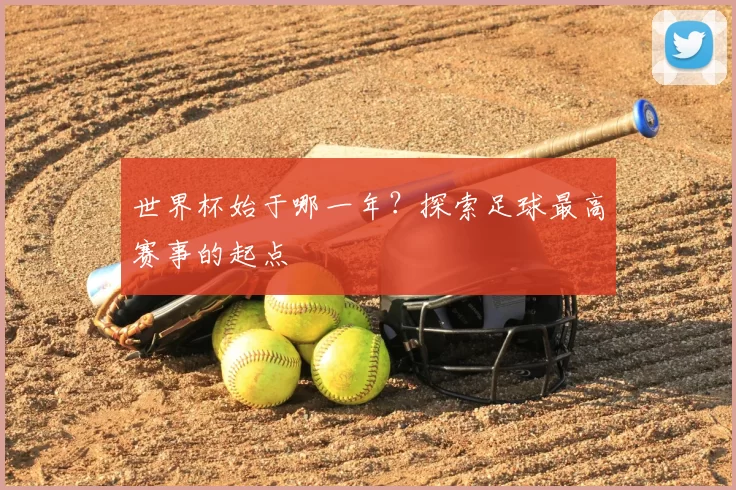 世界杯始于哪一年？探索足球最高赛事的起点