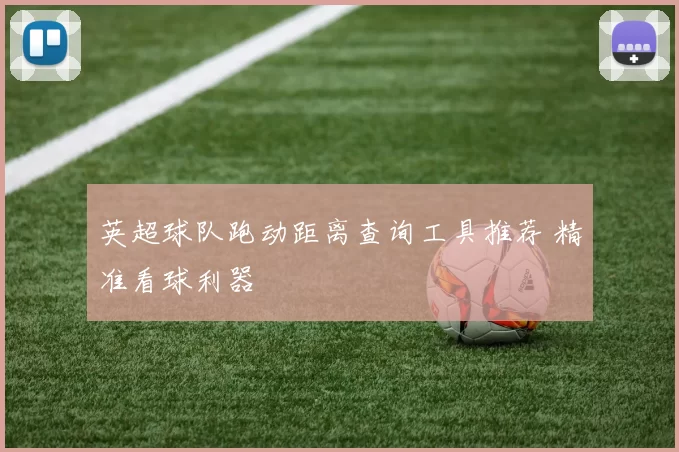 英超球队跑动距离查询工具推荐 精准看球利器