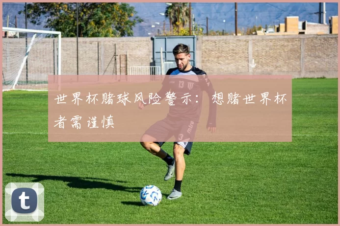 世界杯赌球风险警示：想赌世界杯者需谨慎