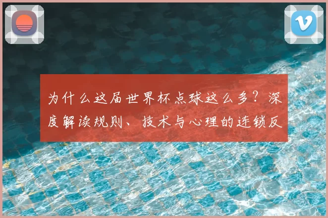 为什么这届世界杯点球这么多？深度解读规则、技术与心理的连锁反应
