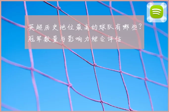 英超历史地位最高的球队有哪些？冠军数量与影响力综合评估