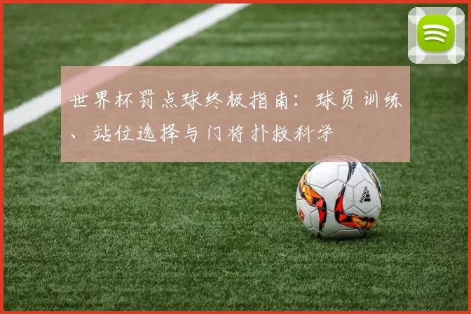 世界杯罚点球终极指南：球员训练、站位选择与门将扑救科学