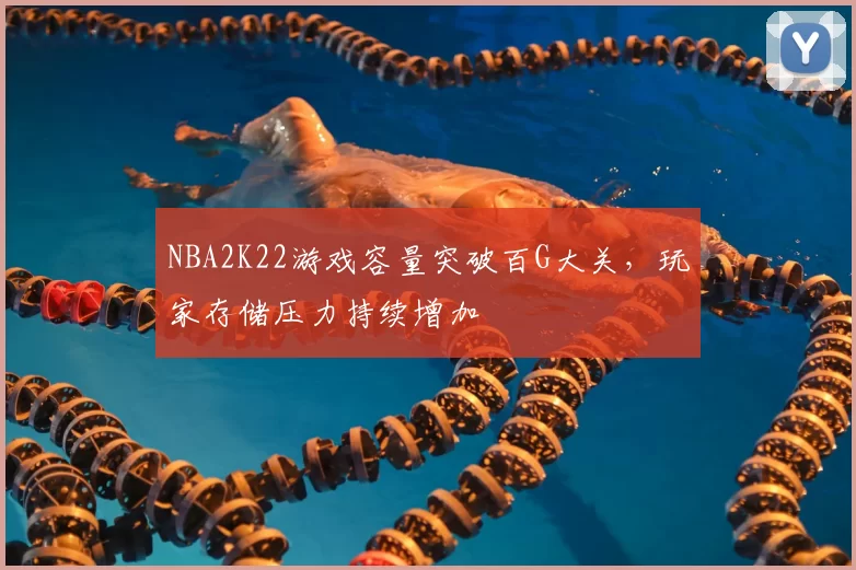 NBA2K22游戏容量突破百G大关，玩家存储压力持续增加