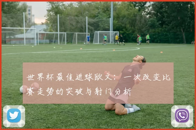 世界杯最佳进球欧文：一次改变比赛走势的突破与射门分析