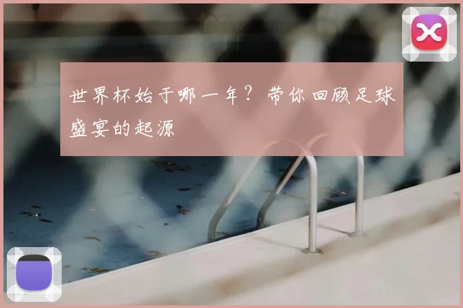 世界杯始于哪一年？带你回顾足球盛宴的起源