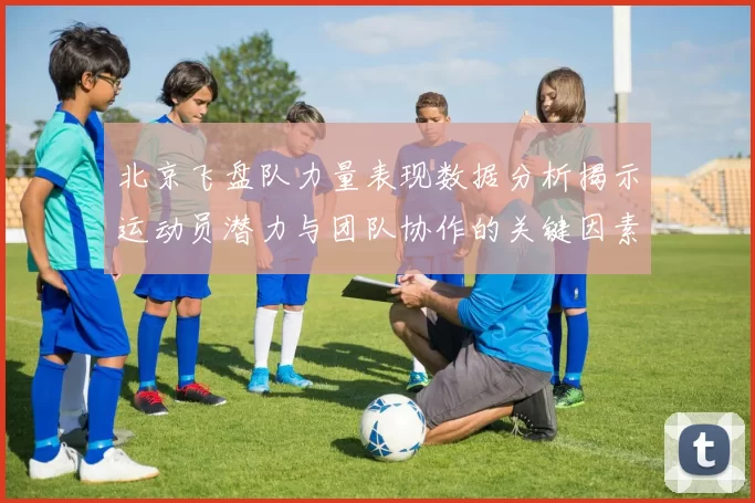 北京飞盘队力量表现数据分析揭示运动员潜力与团队协作的关键因素