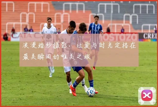 浪漫婚纱摄影，让爱与时光定格在最美瞬间的唯美之旅