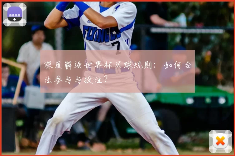 深度解读世界杯买球规则：如何合法参与与投注？