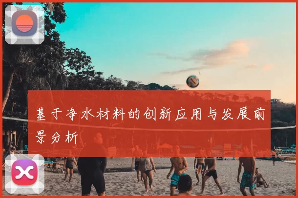 基于净水材料的创新应用与发展前景分析
