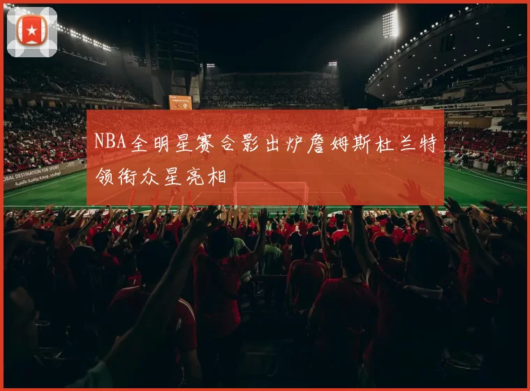 NBA全明星赛合影出炉詹姆斯杜兰特领衔众星亮相
