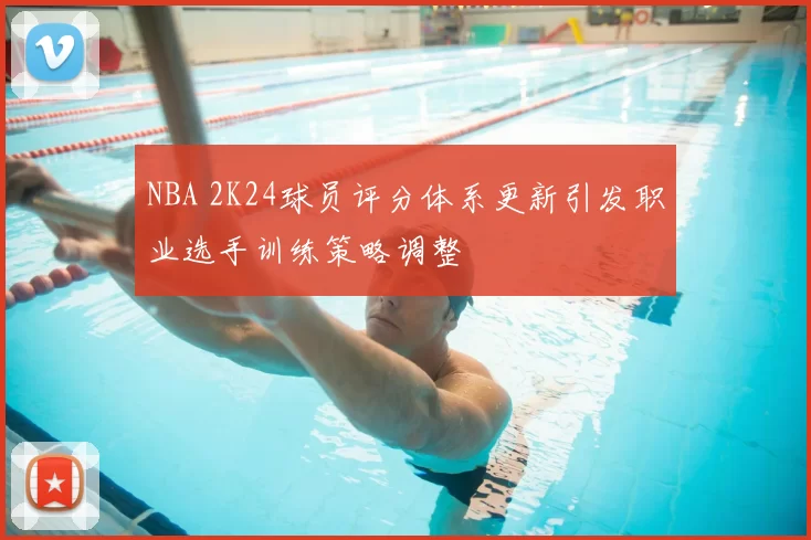 NBA 2K24球员评分体系更新引发职业选手训练策略调整