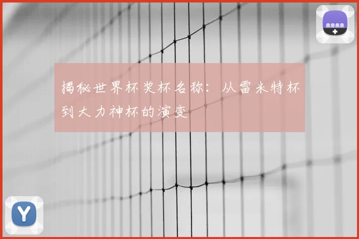 揭秘世界杯奖杯名称：从雷米特杯到大力神杯的演变