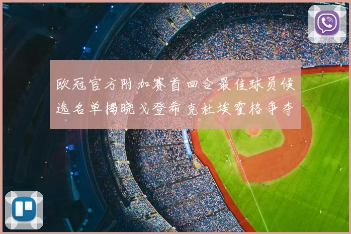 欧冠官方附加赛首回合最佳球员候选名单揭晓戈登希克杜埃霍格争夺荣誉