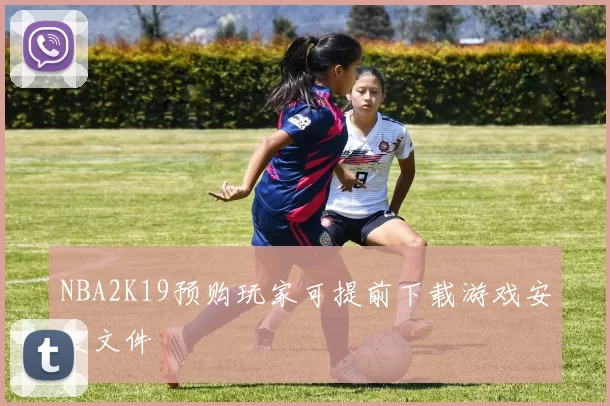 NBA2K19预购玩家可提前下载游戏安装文件