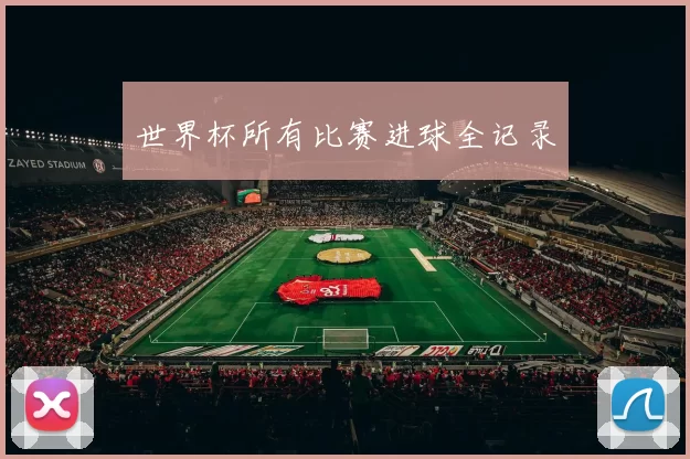 世界杯所有比赛进球全记录