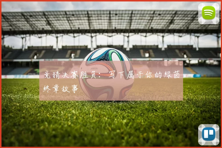 竞猜决赛胜负：写下属于你的绿茵终章故事
