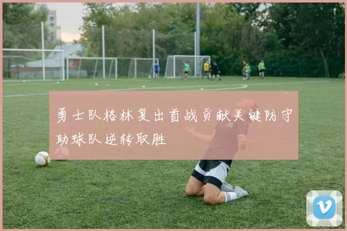 勇士队格林复出首战贡献关键防守助球队逆转取胜