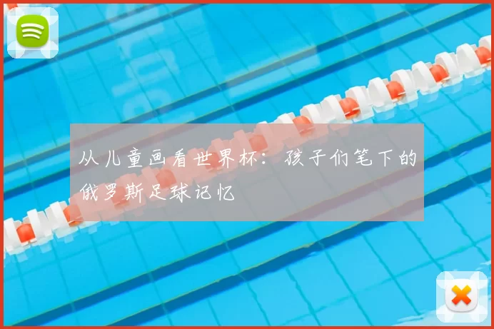 从儿童画看世界杯：孩子们笔下的俄罗斯足球记忆