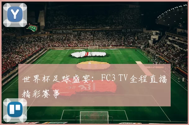 世界杯足球盛宴:FC3 TV全程直播精彩赛事