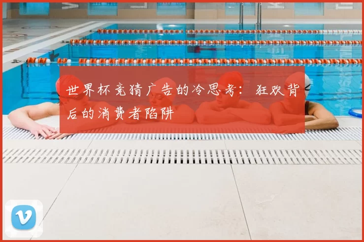 世界杯竞猜广告的冷思考：狂欢背后的消费者陷阱