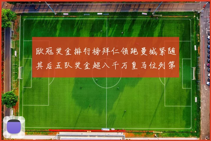 欧冠奖金排行榜拜仁领跑曼城紧随其后五队奖金超八千万皇马位列第六