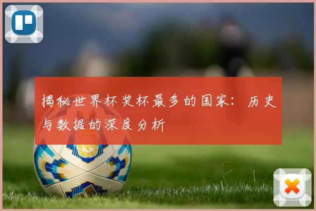 揭秘世界杯奖杯最多的国家：历史与数据的深度分析
