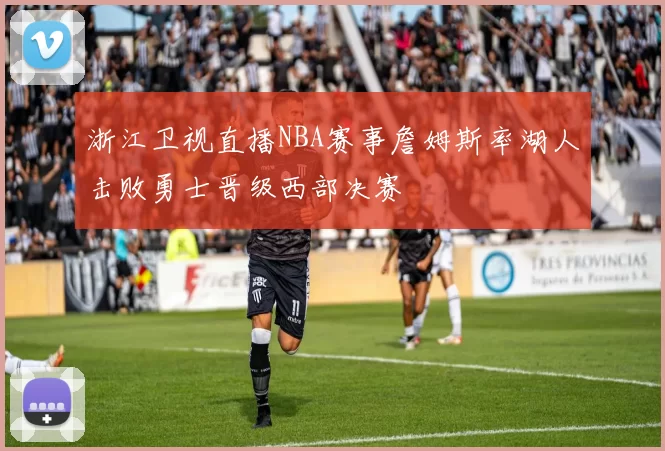 浙江卫视直播NBA赛事詹姆斯率湖人击败勇士晋级西部决赛