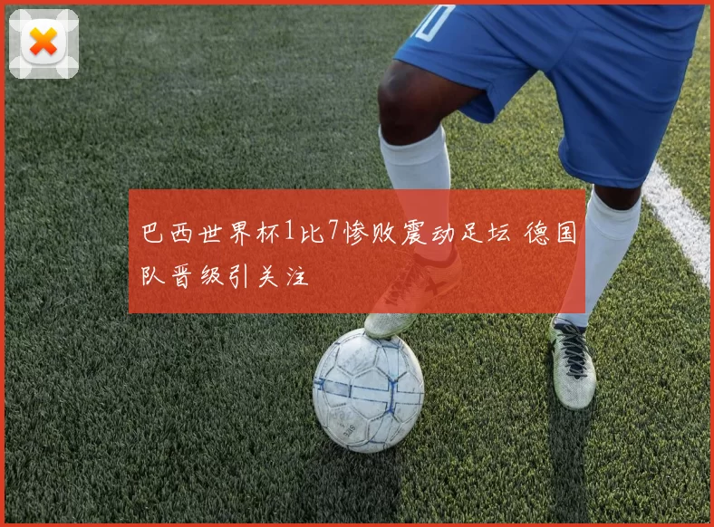 巴西世界杯1比7惨败震动足坛 德国队晋级引关注
