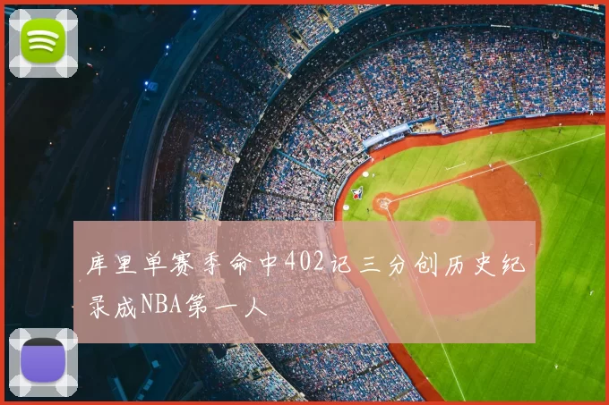 库里单赛季命中402记三分创历史纪录成NBA第一人