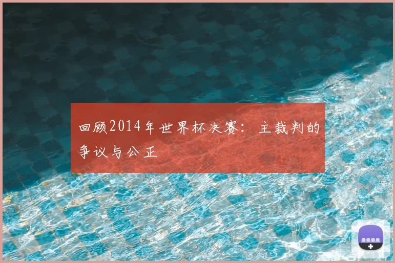 回顾2014年世界杯决赛：主裁判的争议与公正