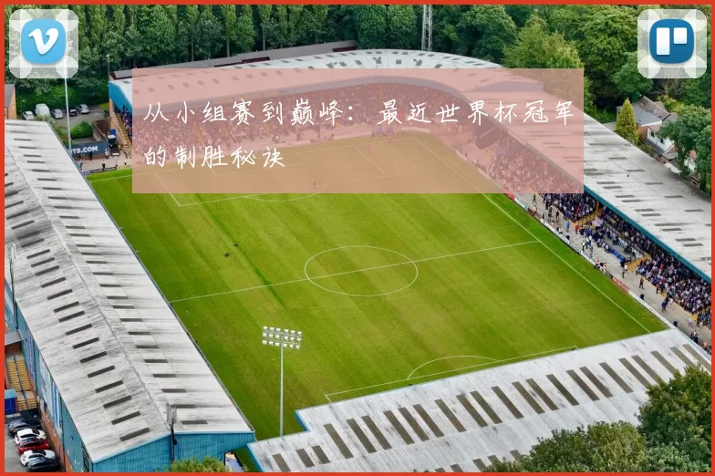 从小组赛到巅峰：最近世界杯冠军的制胜秘诀
