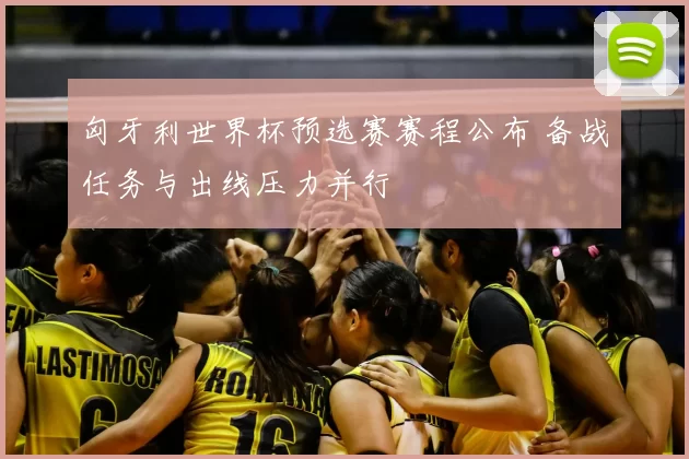 匈牙利世界杯预选赛赛程公布 备战任务与出线压力并行