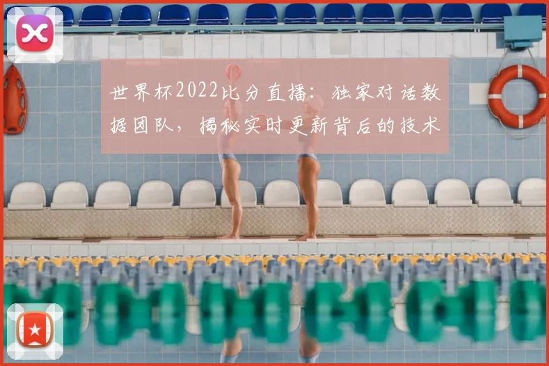 世界杯2022比分直播:独家对话数据团队,揭秘实时更新背后的技术之战