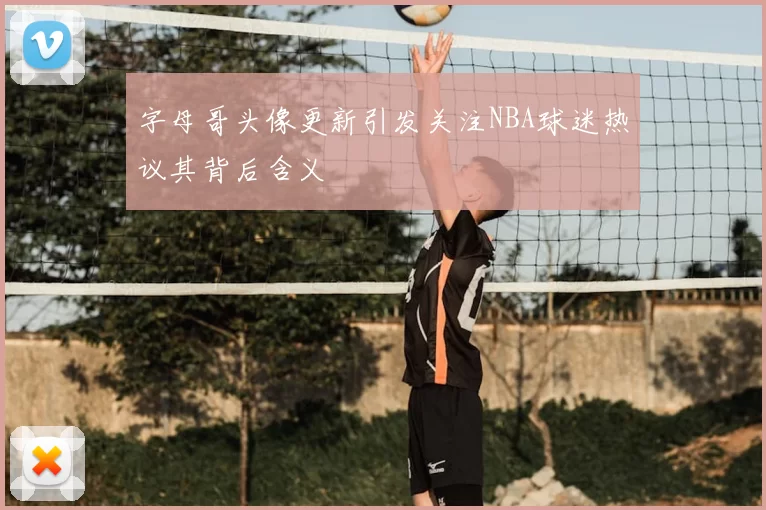 字母哥头像更新引发关注NBA球迷热议其背后含义