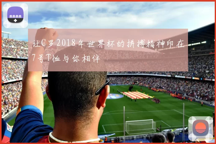 让C罗2018年世界杯的拼搏精神印在7号T恤与你相伴